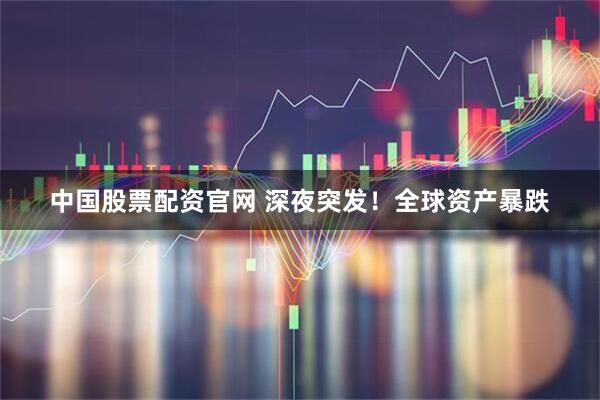 中国股票配资官网 深夜突发！全球资产暴跌