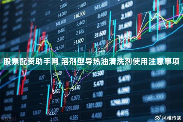 股票配资助手网 溶剂型导热油清洗剂使用注意事项