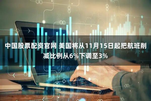 中国股票配资官网 美国将从11月15日起把航班削减比例从6%下调至3%