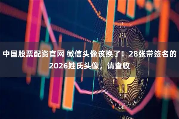 中国股票配资官网 微信头像该换了！28张带签名的2026姓氏头像，请查收