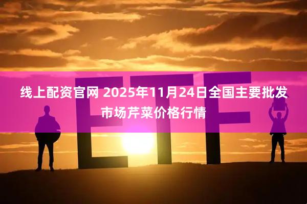 线上配资官网 2025年11月24日全国主要批发市场芹菜价格行情