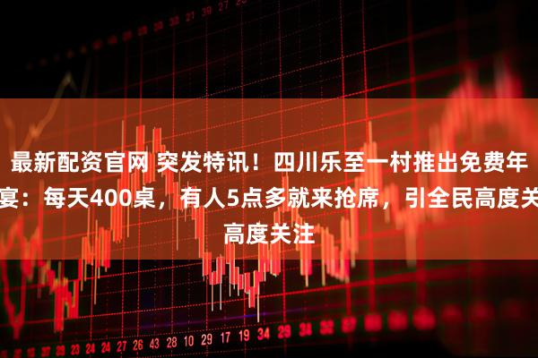 最新配资官网 突发特讯!四川乐至一村推出免费年猪宴:每天400桌,有人5点多就来抢席,引全民高度关注