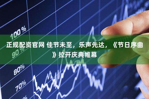 正规配资官网 佳节未至，乐声先达，《节日序曲》拉开庆典帷幕