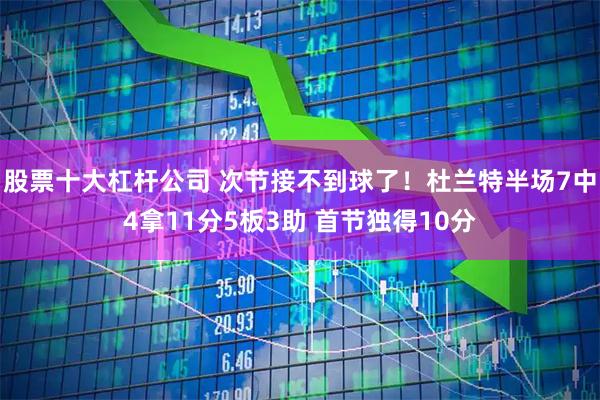 股票十大杠杆公司 次节接不到球了！杜兰特半场7中4拿11分5板3助 首节独得10分