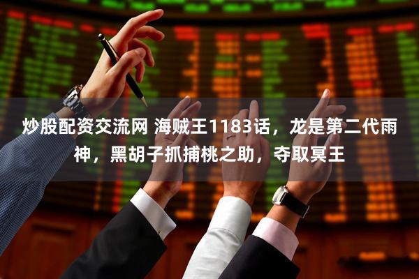炒股配资交流网 海贼王1183话，龙是第二代雨神，黑胡子抓捕桃之助，夺取冥王