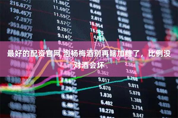 最好的配资官网 泡杨梅酒别再瞎加糖了,比例没对酒会坏