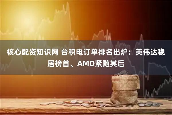 核心配资知识网 台积电订单排名出炉:英伟达稳居榜首、AMD紧随其后
