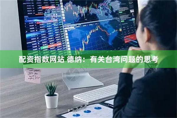 配资指数网站 德纳:有关台湾问题的思考