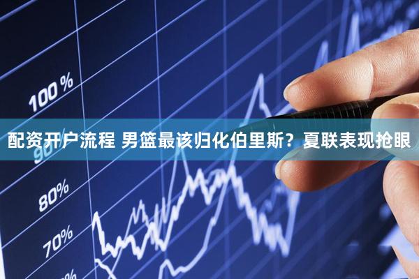 配资开户流程 男篮最该归化伯里斯?夏联表现抢眼