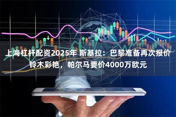 上海杠杆配资2025年 斯基拉：巴黎准备再次报价铃木彩艳，帕尔马要价4000万欧元