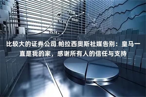 比较大的证券公司 帕拉西奥斯社媒告别：皇马一直是我的家，感谢所有人的信任与支持